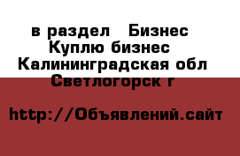  в раздел : Бизнес » Куплю бизнес . Калининградская обл.,Светлогорск г.